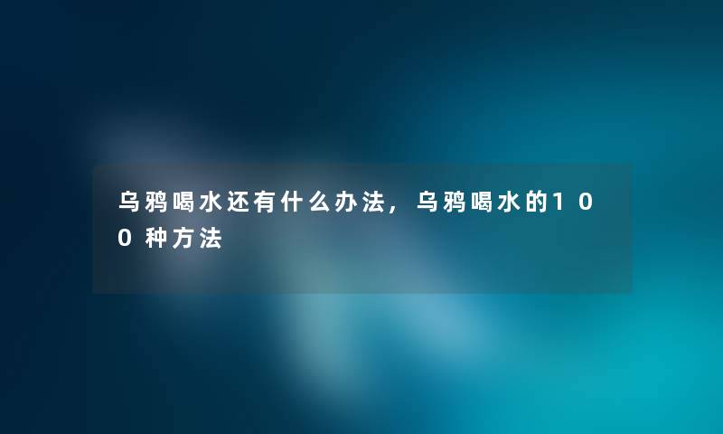 乌鸦喝水还有什么办法,乌鸦喝水的100种方法