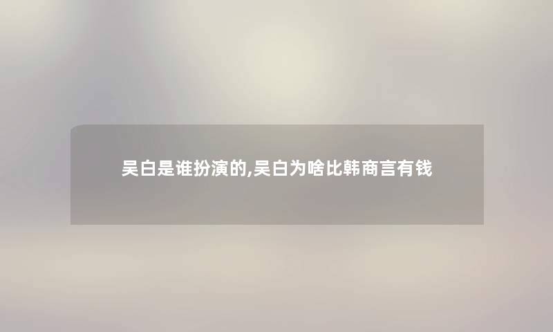 吴白是谁扮演的,吴白为啥比韩商言有钱