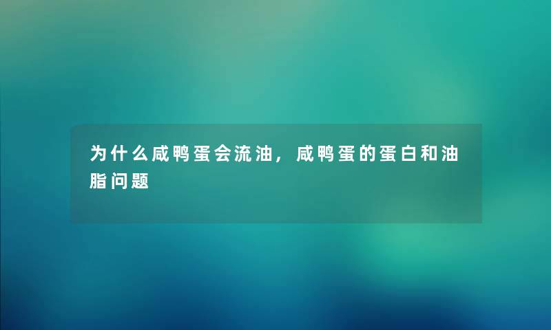 为什么咸鸭蛋会流油,咸鸭蛋的蛋白和油脂问题