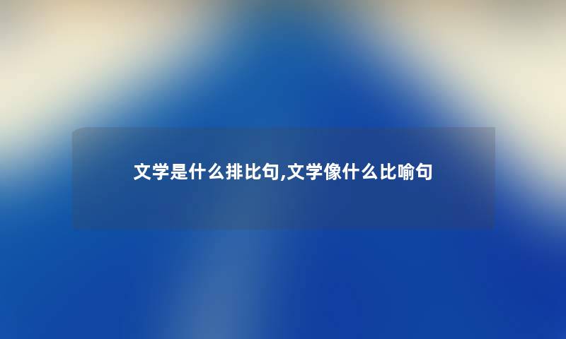 文学是什么排比句,文学像什么比喻句