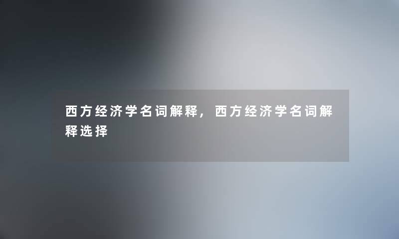 西方经济学名词解释,西方经济学名词解释选择