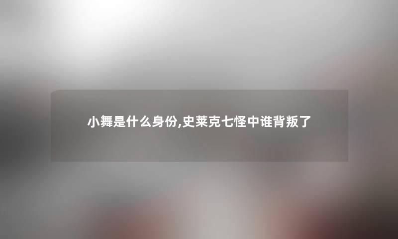 小舞是什么身份,史莱克七怪中谁背叛了