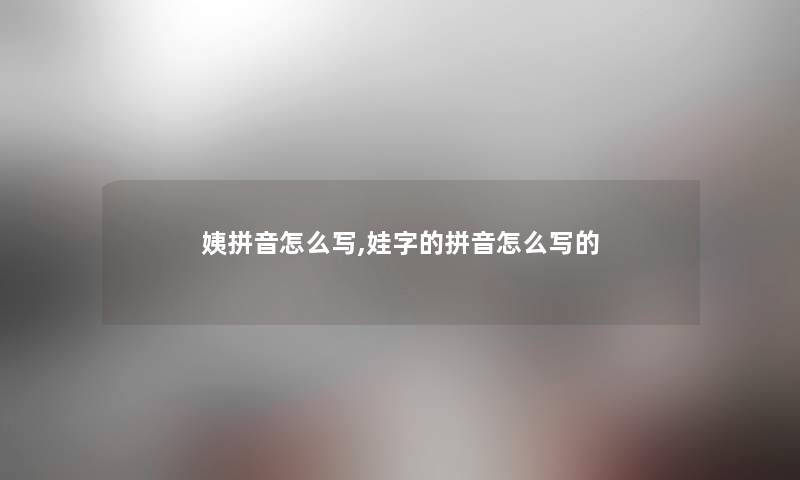 姨拼音怎么写,娃字的拼音怎么写的