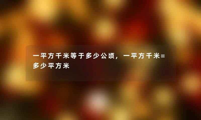 一平方千米等于多少公顷,一平方千米=多少平方米