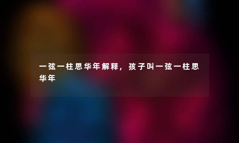 一弦一柱思华年解释,孩子叫一弦一柱思华年