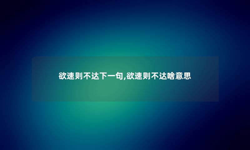 欲速则不达下一句,欲速则不达啥意思