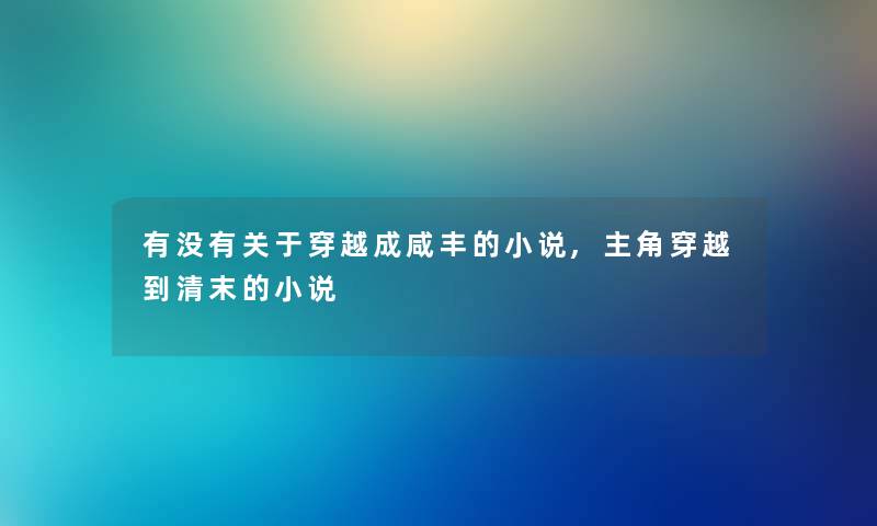 有没有关于穿越成咸丰的小说,主角穿越到清末的小说