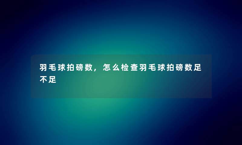 羽毛球拍磅数,怎么检查羽毛球拍磅数足不足