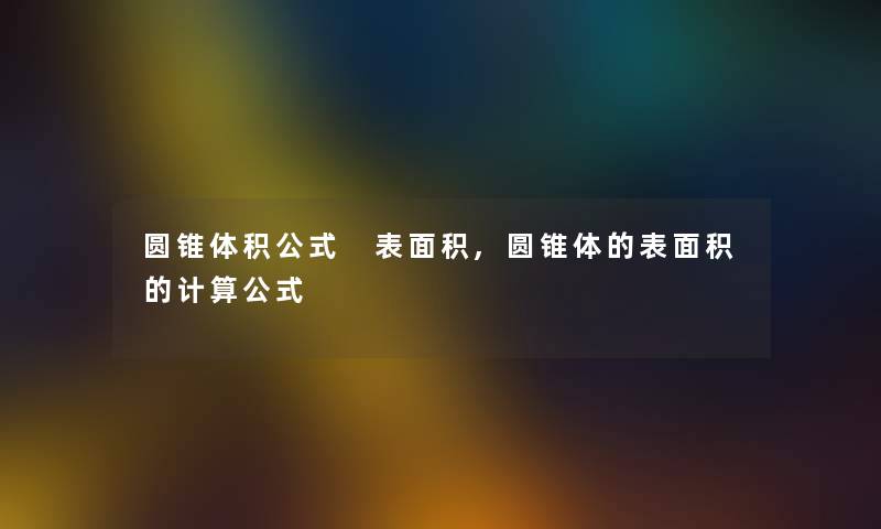 圆锥体积公式 表面积,圆锥体的表面积的计算公式