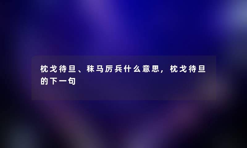 枕戈待旦、秣马厉兵什么意思,枕戈待旦的下一句