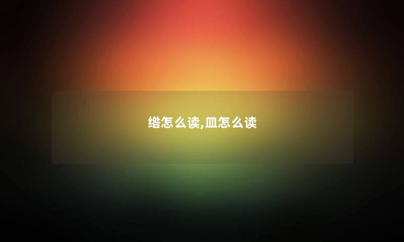 绺怎么读,皿怎么读