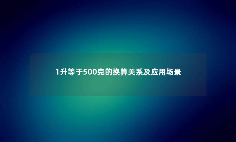 1升等于500克的换算关系及应用场景