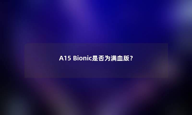 A15 Bionic是否为满血版？