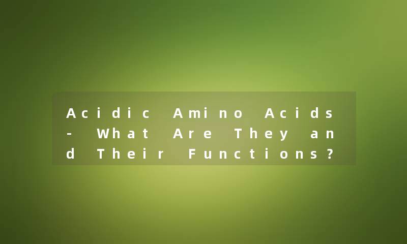 Acidic Amino Acids- What Are They and Their Functions？