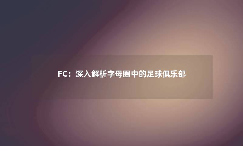 FC：深入解析字母圈中的足球俱乐部