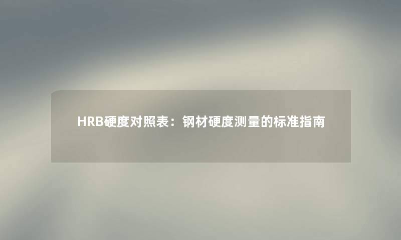 HRB硬度对照表：钢材硬度测量的标准指南