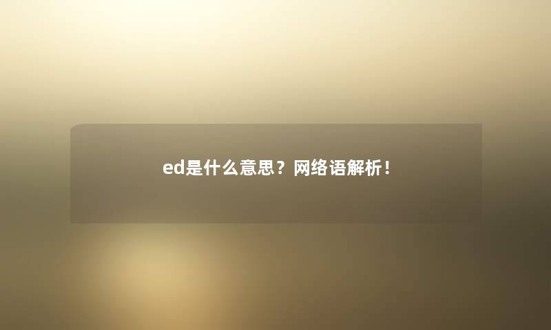 ed是什么意思？网络语解析！