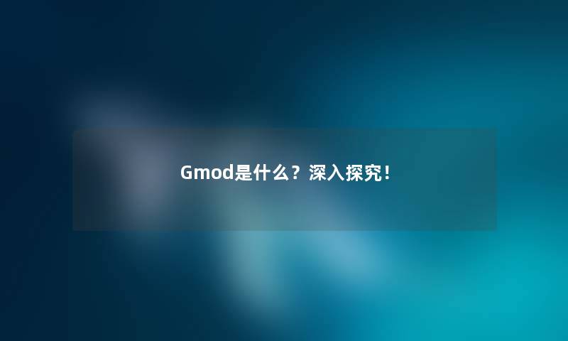 Gmod是什么？深入探究！