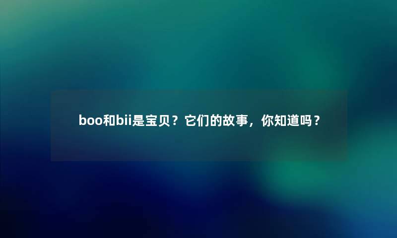 boo和bii是宝贝？它们的故事，你知道吗？