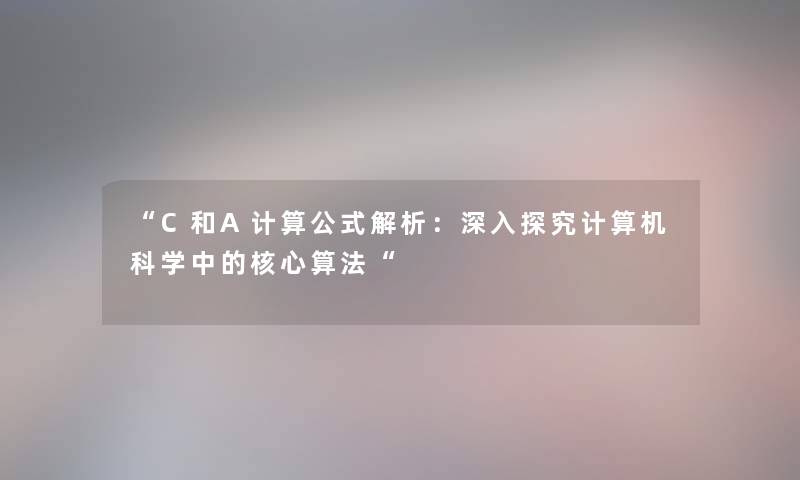 “C和A计算公式解析：深入探究计算机科学中的核心算法“