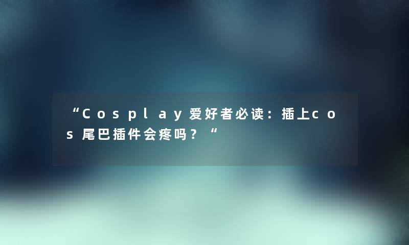 “Cosplay爱好者必读：插上cos尾巴插件会疼吗？“