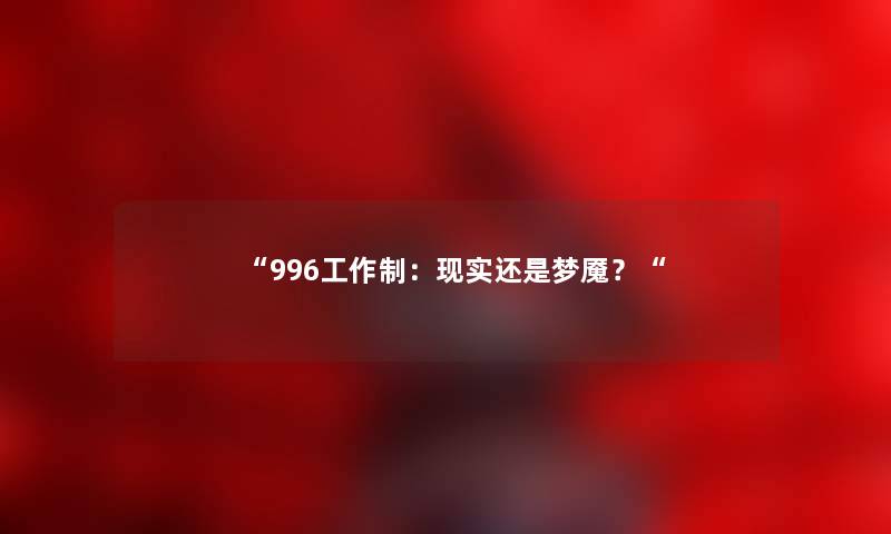 “996工作制：现实还是梦魇？“