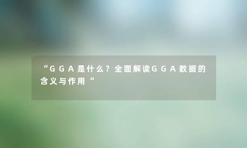 “GGA是什么？全面解读GGA数据的含义与作用“