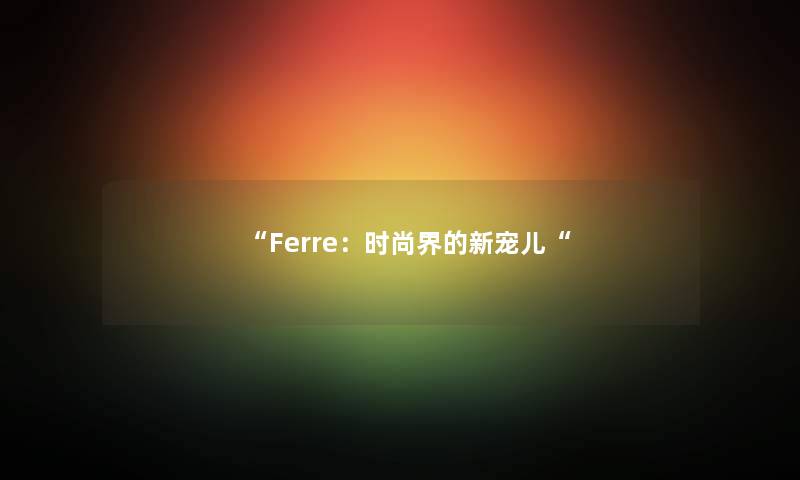 “Ferre：时尚界的新宠儿“