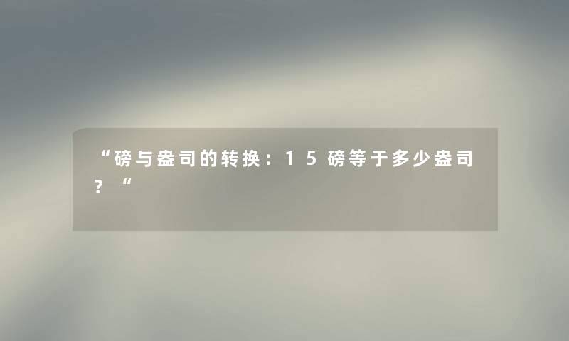 “磅与盎司的转换：15磅等于多少盎司？“