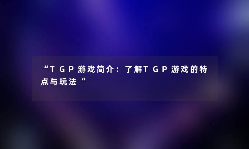 “TGP游戏简介：了解TGP游戏的特点与玩法“