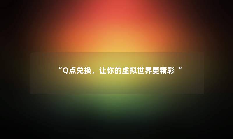 “Q点兑换，让你的世界更精彩“