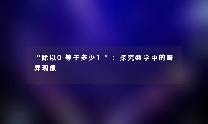 “除以0等于多少1”：探究数学中的奇异现象