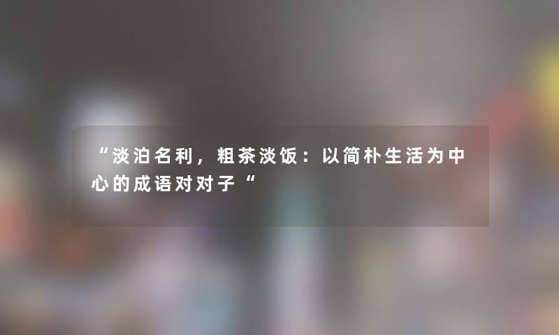 “淡泊名利，粗茶淡饭：以简朴生活为中心的成语对对子“