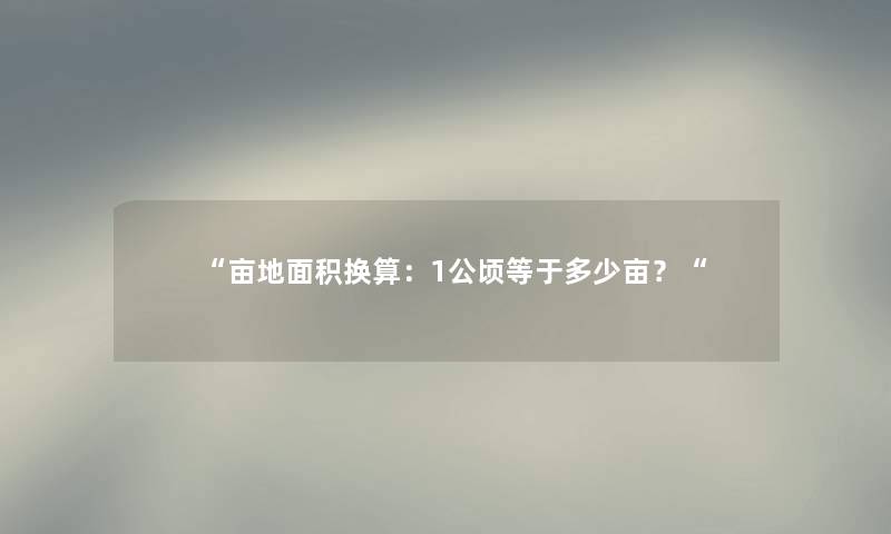 “亩地面积换算：1公顷等于多少亩？“