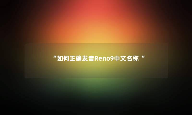 “如何正确发音Reno9中文名称“