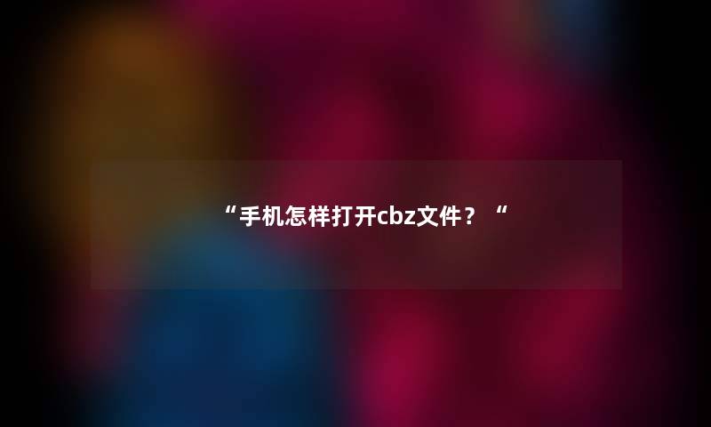 “手机怎样打开cbz文件？“