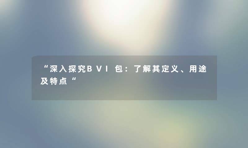 “深入探究BVI包：了解其定义、用途及特点“