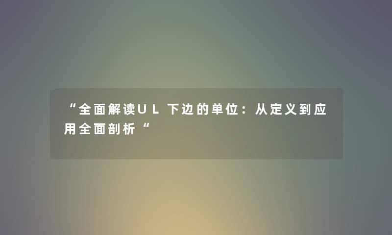 “全面解读UL下边的单位：从定义到应用全面剖析“