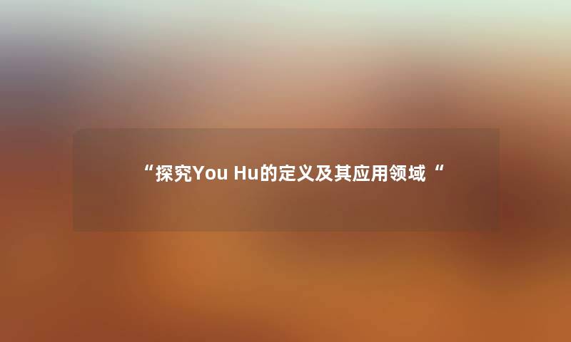 “探究You Hu的定义及其应用领域“