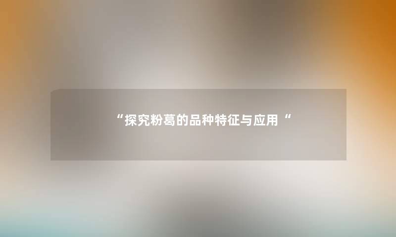 “探究粉葛的品种特征与应用“