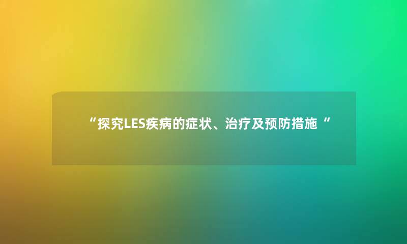 “探究LES疾病的症状、治疗及预防措施“