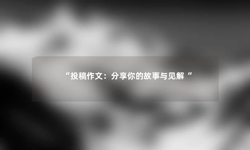 “投稿作文：分享你的故事与见解“