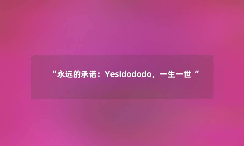 “永远的承诺：YesIdododo，一生一世“