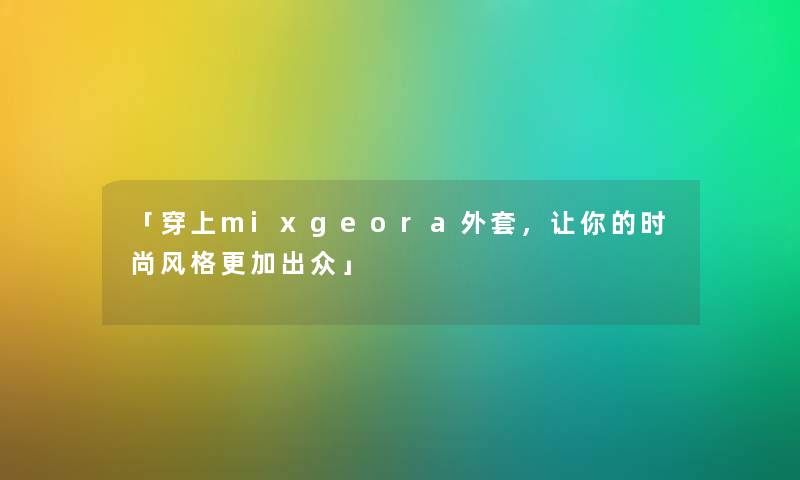 「穿上mixgeora外套，让你的时尚风格更加出众」