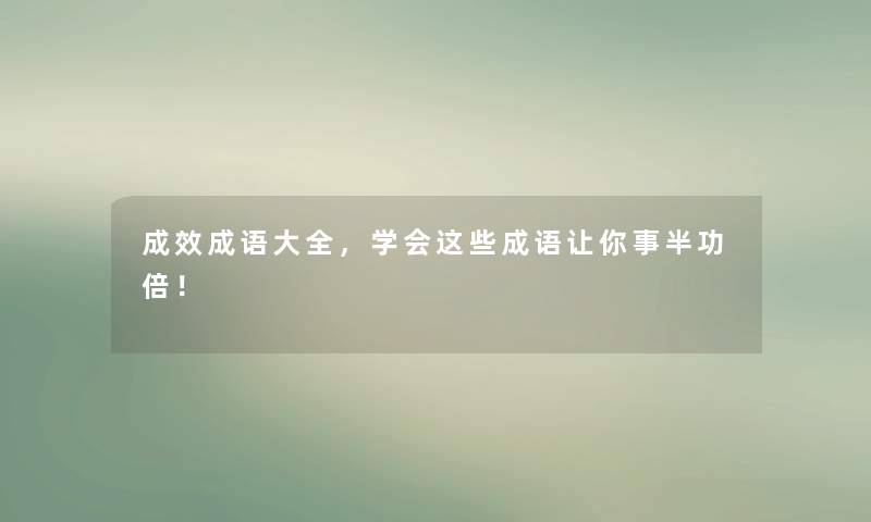 成效成语大全，学会这些成语让你事半功倍！