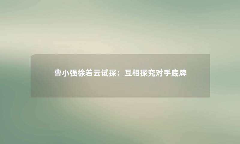 曹小强徐若云试探：互相探究对手底牌