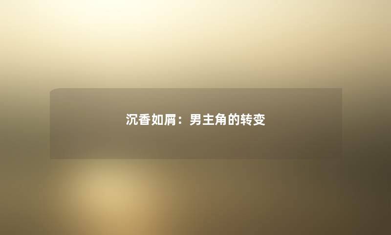 沉香如屑：男主角的转变