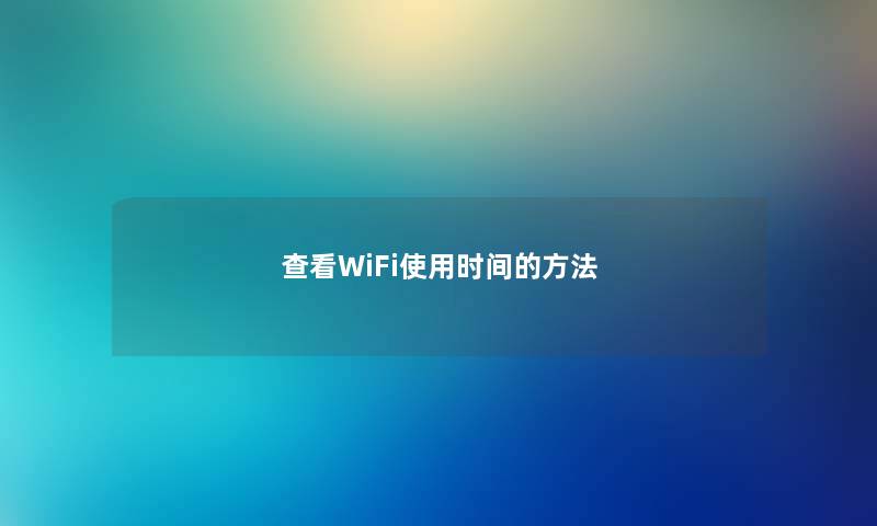 查看WiFi使用时间的方法