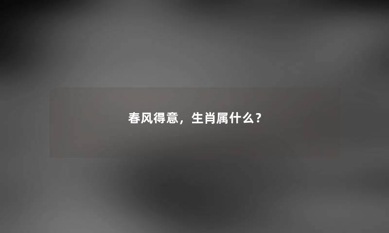 春风得意，生肖属什么？