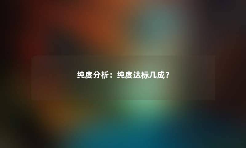 纯度想说：纯度达标几成？